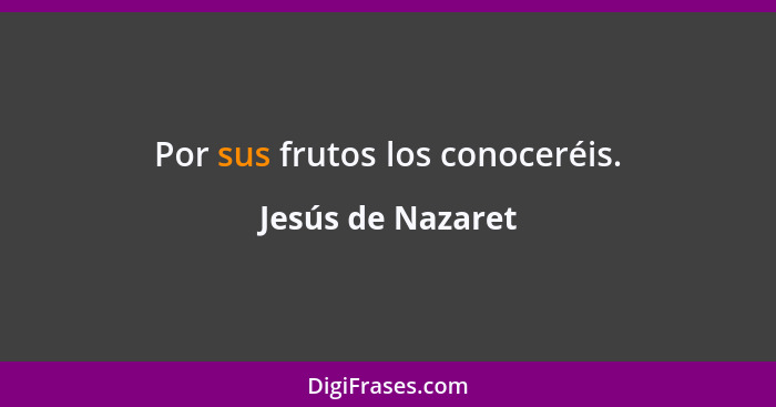 Por sus frutos los conoceréis.... - Jesús de Nazaret