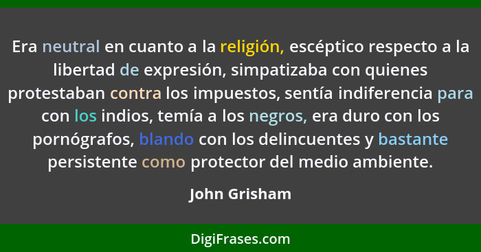 Era neutral en cuanto a la religión, escéptico respecto a la libertad de expresión, simpatizaba con quienes protestaban contra los impu... - John Grisham