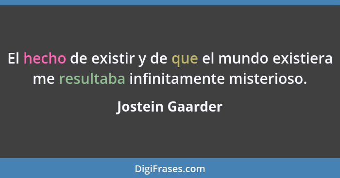 El hecho de existir y de que el mundo existiera me resultaba infinitamente misterioso.... - Jostein Gaarder