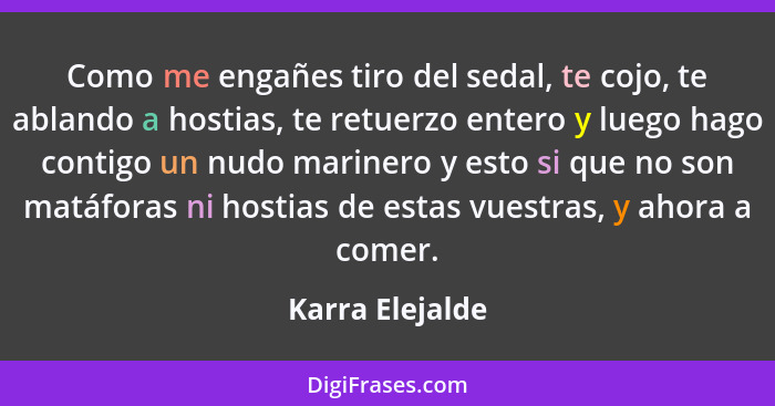 Como me engañes tiro del sedal, te cojo, te ablando a hostias, te retuerzo entero y luego hago contigo un nudo marinero y esto si que... - Karra Elejalde