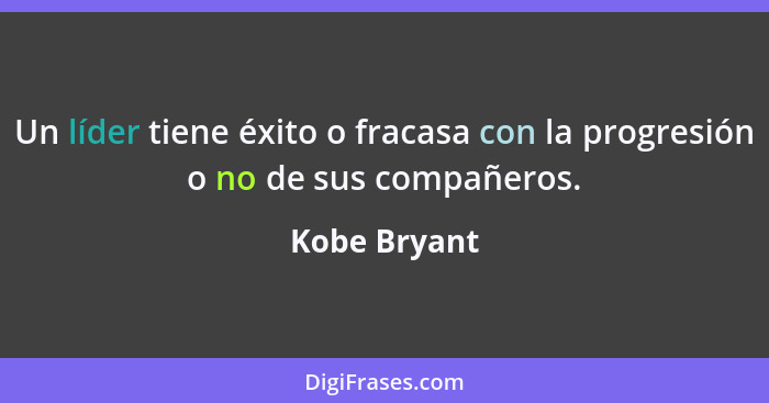 Un líder tiene éxito o fracasa con la progresión o no de sus compañeros.... - Kobe Bryant