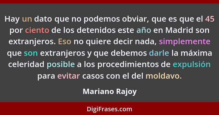 Hay un dato que no podemos obviar, que es que el 45 por ciento de los detenidos este año en Madrid son extranjeros. Eso no quiere deci... - Mariano Rajoy