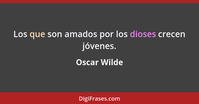 Los que son amados por los dioses crecen jóvenes.... - Oscar Wilde