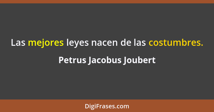 Las mejores leyes nacen de las costumbres.... - Petrus Jacobus Joubert
