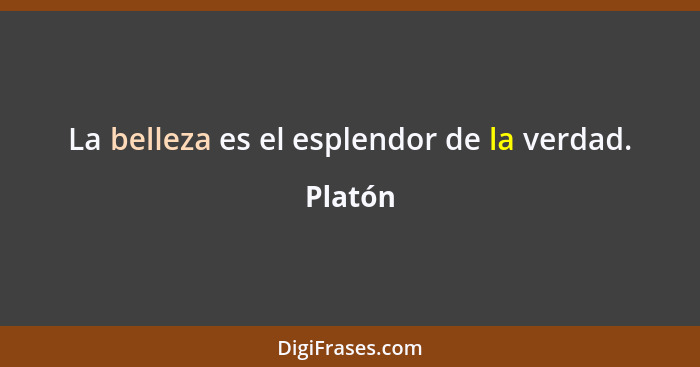 La belleza es el esplendor de la verdad.... - Platón