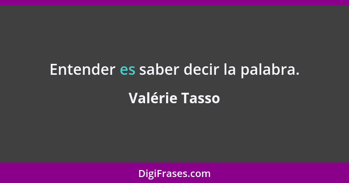 Entender es saber decir la palabra.... - Valérie Tasso