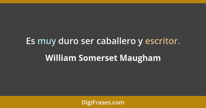 Es muy duro ser caballero y escritor.... - William Somerset Maugham