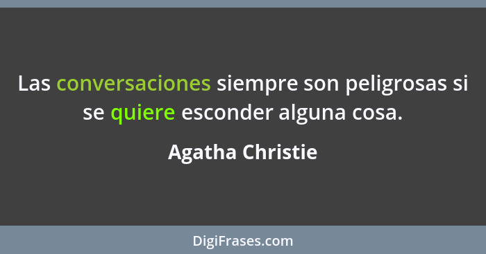 Las conversaciones siempre son peligrosas si se quiere esconder alguna cosa.... - Agatha Christie