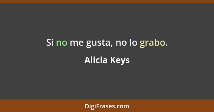 Si no me gusta, no lo grabo.... - Alicia Keys