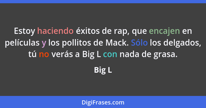 Estoy haciendo éxitos de rap, que encajen en películas y los pollitos de Mack. Sólo los delgados, tú no verás a Big L con nada de grasa.... - Big L