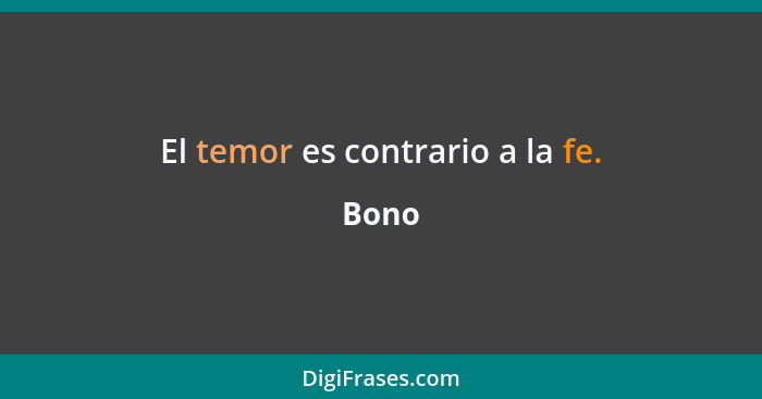 El temor es contrario a la fe.... - Bono