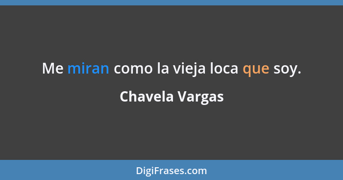 Me miran como la vieja loca que soy.... - Chavela Vargas