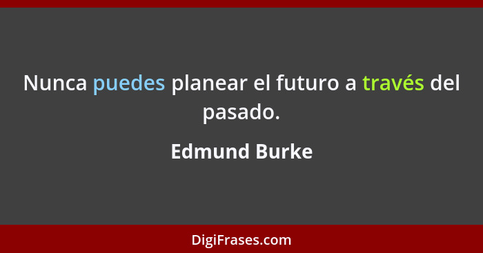 Nunca puedes planear el futuro a través del pasado.... - Edmund Burke