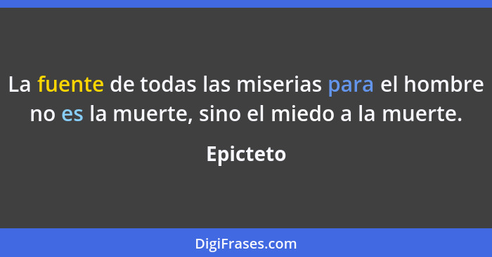 La fuente de todas las miserias para el hombre no es la muerte, sino el miedo a la muerte.... - Epicteto