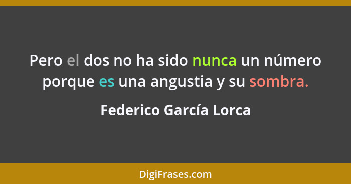 Pero el dos no ha sido nunca un número porque es una angustia y su sombra.... - Federico García Lorca