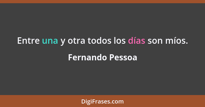 Entre una y otra todos los días son míos.... - Fernando Pessoa