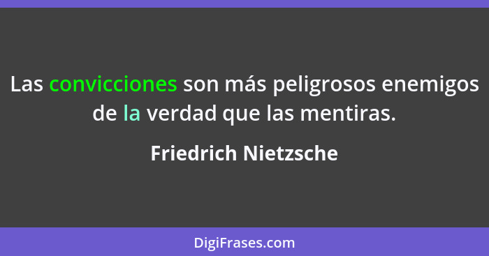 Las convicciones son más peligrosos enemigos de la verdad que las mentiras.... - Friedrich Nietzsche