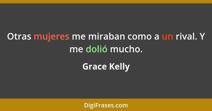 Otras mujeres me miraban como a un rival. Y me dolió mucho.... - Grace Kelly