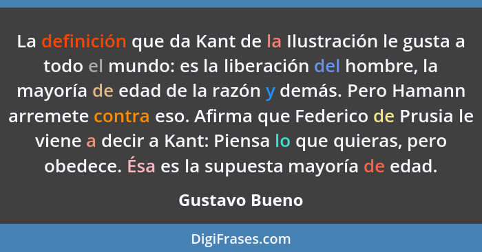 La definición que da Kant de la Ilustración le gusta a todo el mundo: es la liberación del hombre, la mayoría de edad de la razón y de... - Gustavo Bueno