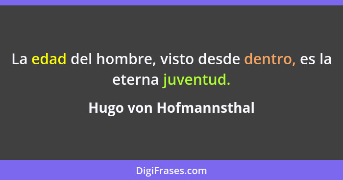 La edad del hombre, visto desde dentro, es la eterna juventud.... - Hugo von Hofmannsthal