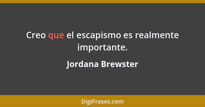 Creo que el escapismo es realmente importante.... - Jordana Brewster