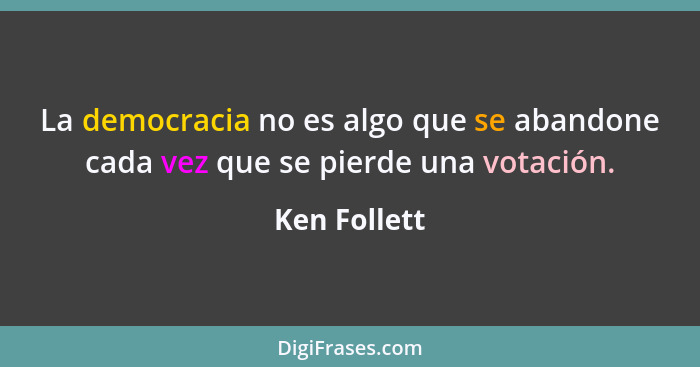 La democracia no es algo que se abandone cada vez que se pierde una votación.... - Ken Follett