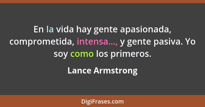 En la vida hay gente apasionada, comprometida, intensa..., y gente pasiva. Yo soy como los primeros.... - Lance Armstrong
