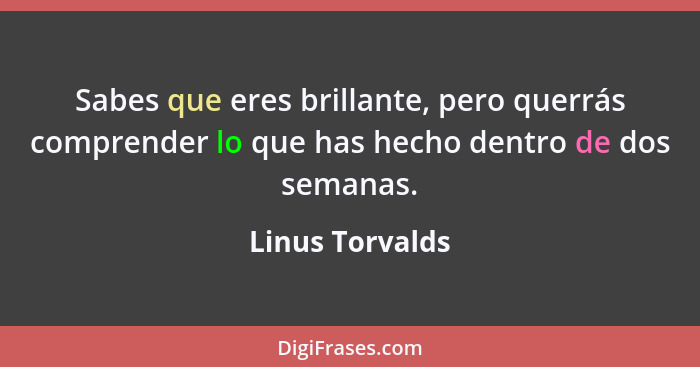 Sabes que eres brillante, pero querrás comprender lo que has hecho dentro de dos semanas.... - Linus Torvalds