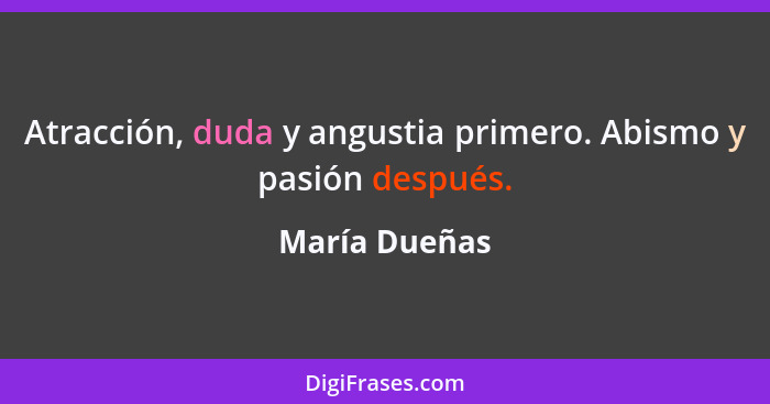 Atracción, duda y angustia primero. Abismo y pasión después.... - María Dueñas