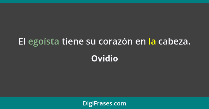 El egoísta tiene su corazón en la cabeza.... - Ovidio