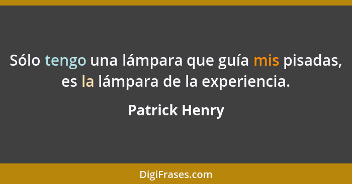 Sólo tengo una lámpara que guía mis pisadas, es la lámpara de la experiencia.... - Patrick Henry