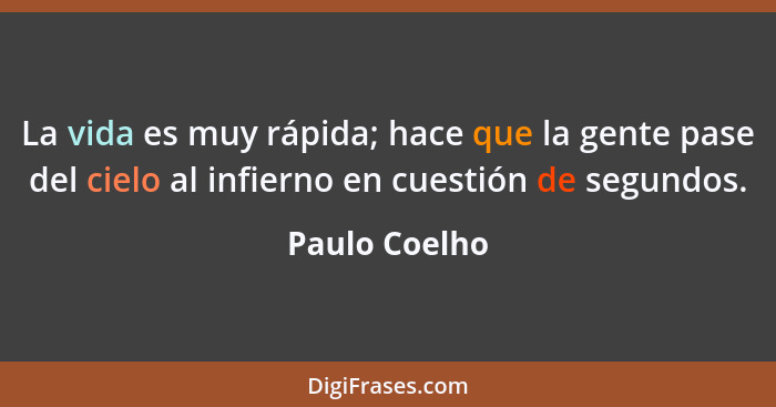 La vida es muy rápida; hace que la gente pase del cielo al infierno en cuestión de segundos.... - Paulo Coelho