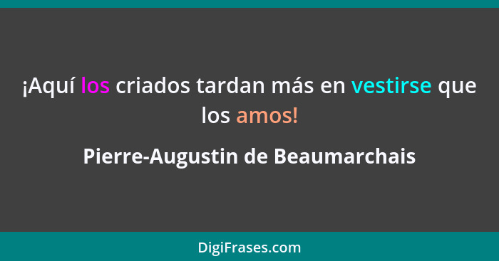 ¡Aquí los criados tardan más en vestirse que los amos!... - Pierre-Augustin de Beaumarchais