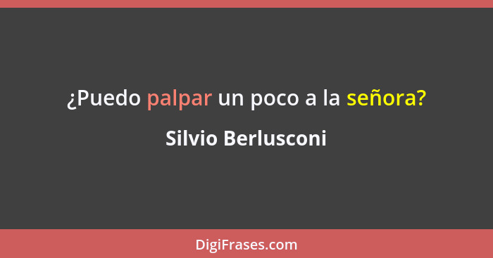 ¿Puedo palpar un poco a la señora?... - Silvio Berlusconi