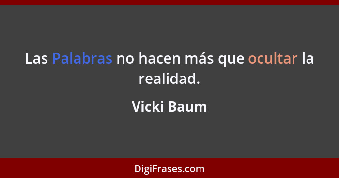 Las Palabras no hacen más que ocultar la realidad.... - Vicki Baum