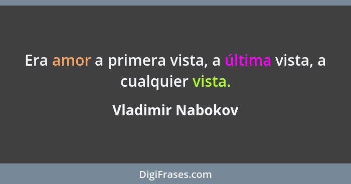 Era amor a primera vista, a última vista, a cualquier vista.... - Vladimir Nabokov