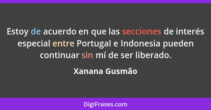 Estoy de acuerdo en que las secciones de interés especial entre Portugal e Indonesia pueden continuar sin mí de ser liberado.... - Xanana Gusmão