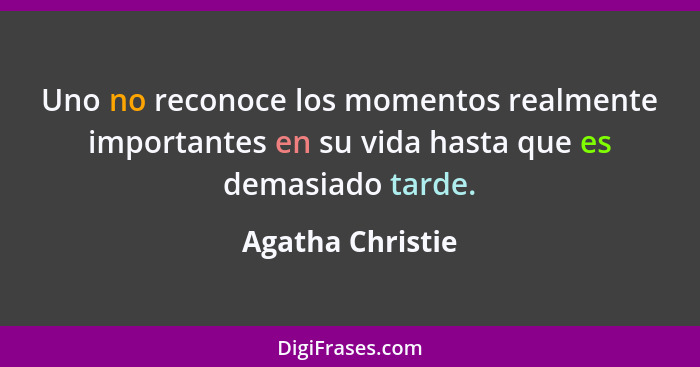 Uno no reconoce los momentos realmente importantes en su vida hasta que es demasiado tarde.... - Agatha Christie