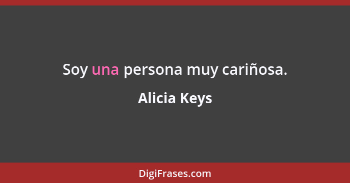 Soy una persona muy cariñosa.... - Alicia Keys