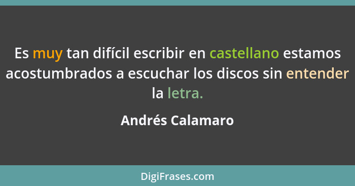 Es muy tan difícil escribir en castellano estamos acostumbrados a escuchar los discos sin entender la letra.... - Andrés Calamaro