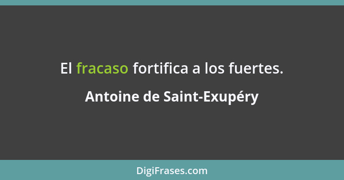 El fracaso fortifica a los fuertes.... - Antoine de Saint-Exupéry