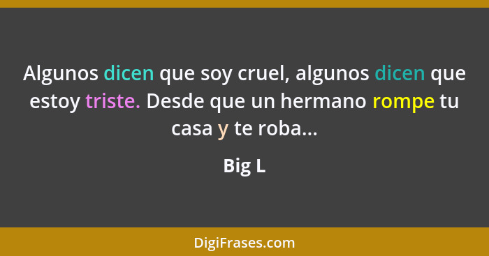 Algunos dicen que soy cruel, algunos dicen que estoy triste. Desde que un hermano rompe tu casa y te roba...... - Big L