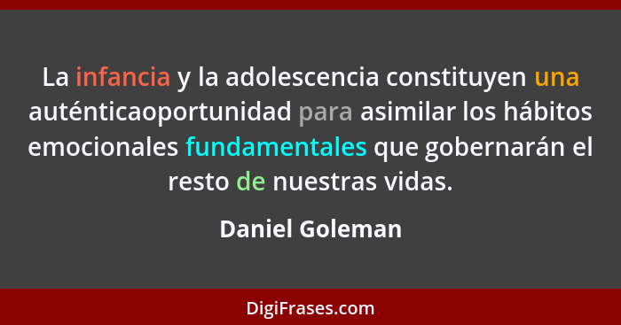La infancia y la adolescencia constituyen una auténticaoportunidad para asimilar los hábitos emocionales fundamentales que gobernarán... - Daniel Goleman