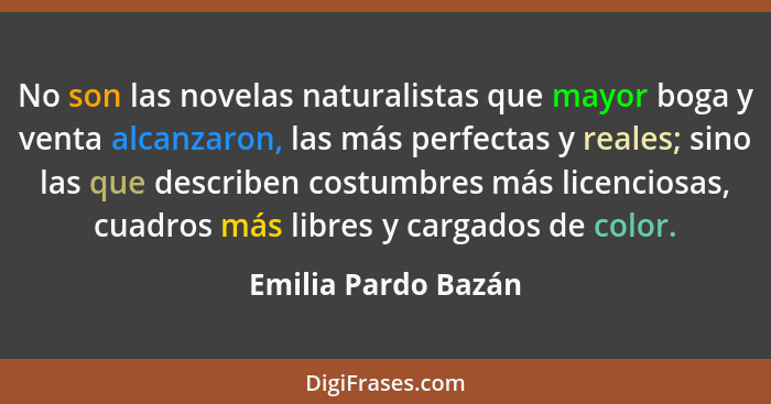 No son las novelas naturalistas que mayor boga y venta alcanzaron, las más perfectas y reales; sino las que describen costumbres... - Emilia Pardo Bazán