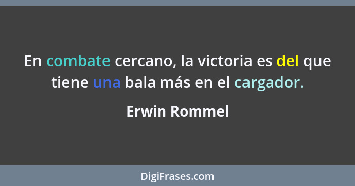 En combate cercano, la victoria es del que tiene una bala más en el cargador.... - Erwin Rommel