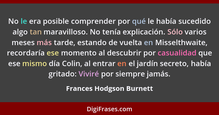 No le era posible comprender por qué le había sucedido algo tan maravilloso. No tenía explicación. Sólo varios meses más tar... - Frances Hodgson Burnett