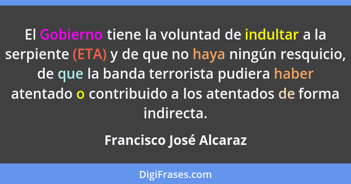 El Gobierno tiene la voluntad de indultar a la serpiente (ETA) y de que no haya ningún resquicio, de que la banda terrorista... - Francisco José Alcaraz