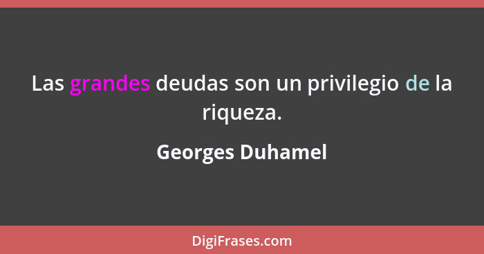 Las grandes deudas son un privilegio de la riqueza.... - Georges Duhamel