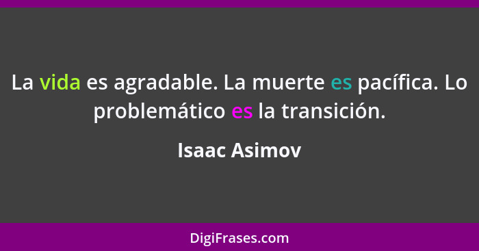 La vida es agradable. La muerte es pacífica. Lo problemático es la transición.... - Isaac Asimov