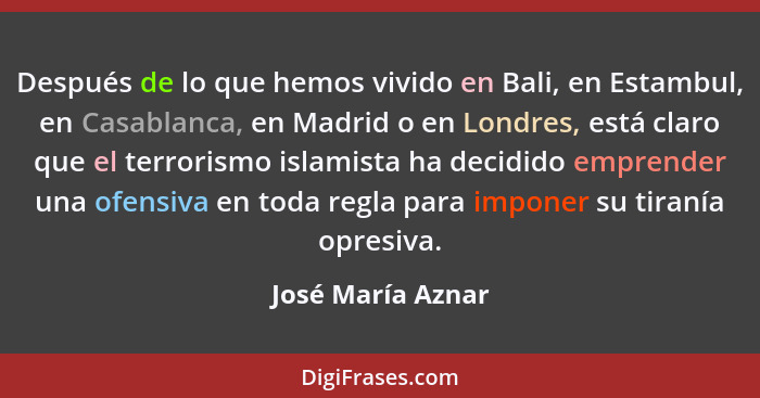 Después de lo que hemos vivido en Bali, en Estambul, en Casablanca, en Madrid o en Londres, está claro que el terrorismo islamista... - José María Aznar